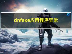 dnfexe应用程序异常（dnf应用程序发生异常0xe06d7363）