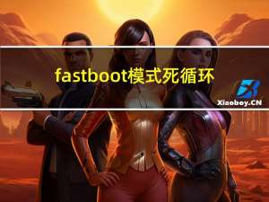 fastboot模式死循环（fastboot模式）