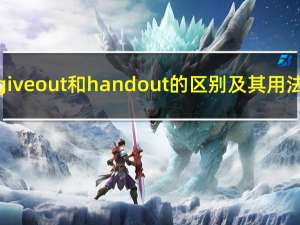 give out和hand out的区别及其用法（give out和hand out的区别）