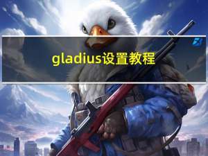gladius设置教程（gladius设置）
