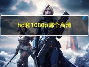 hd和1080p哪个高清（HD和1080P比较）