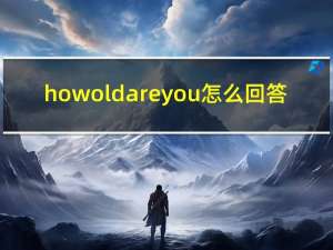 how old are you 怎么回答（how old net）