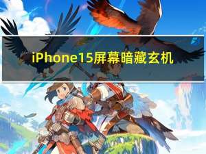 iPhone 15屏幕暗藏玄机：苹果刻有条形码 最终节省数亿美元