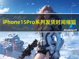 iPhone 15 Pro系列发货时间缩短：但依然供不应求