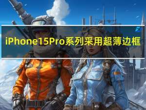 iPhone 15 Pro系列采用超薄边框