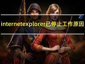 internet explorer已停止工作原因（internet explorer已停止工作）