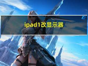 ipad1改显示器（ipad1）