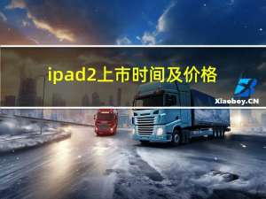 ipad2上市时间及价格（ipad2上市时间(苹果ipad2上市时间)）