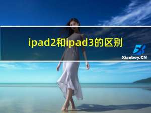 ipad2和ipad3的区别（ipad3和ipad2的区别）