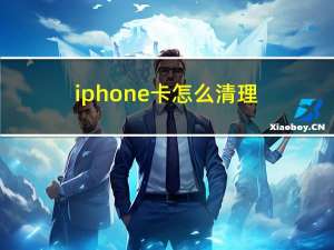 iphone卡怎么清理（苹果手机卡怎么清理）