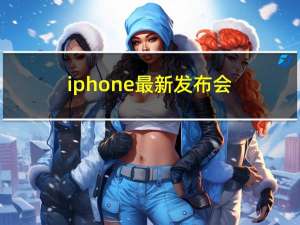 iphone最新发布会（iphone发布会2020时间）