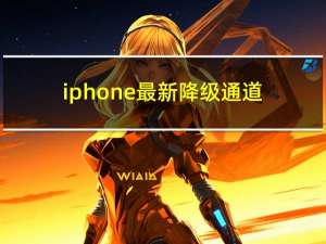 iphone最新降级通道（苹果开放降级通道(iphone降级通道开放)）