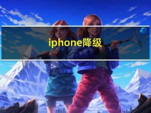 iphone 降级（iphone 降级）