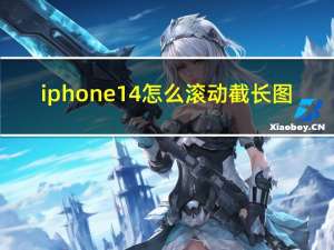 iphone14怎么滚动截长图（iphone怎么滚动截长图）