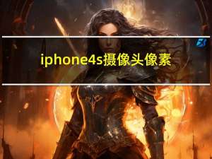 iphone4s摄像头像素（iphone4s像素）