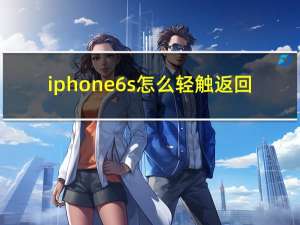 iphone6s怎么轻触返回（iphone6s怎么清理内存）