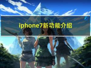 iphone7新功能介绍（ios7新功能介绍）