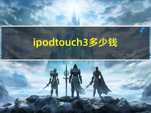 ipod touch3多少钱（苹果touch3(苹果touch3型号)）