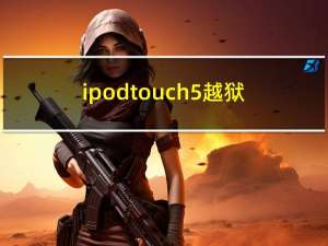 ipodtouch5越狱（ipodtouch4越狱）