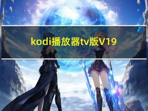 kodi播放器tv版 V19.0 中文免费版（kodi播放器tv版 V19.0 中文免费版功能简介）