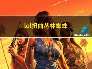 lol扭曲丛林蜘蛛（lol扭曲丛林怎么玩）