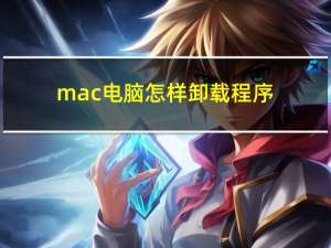 mac电脑怎样卸载程序（mac怎么卸载程序）