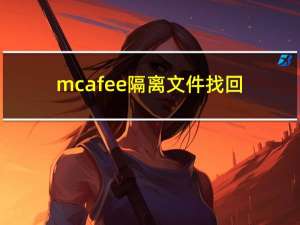 mcafee隔离文件找回（mcafee恢复隔离文件）