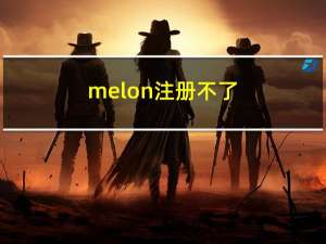 melon注册不了（melon注册）