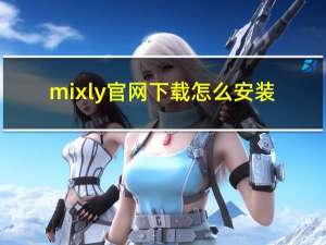 mixly官网下载怎么安装（mixly官网）