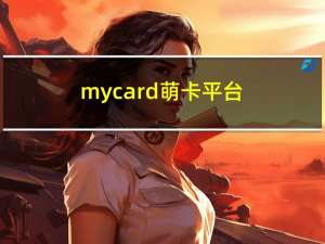 mycard萌卡平台（mycard萌卡）