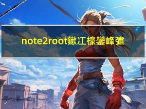 note2 root鏉冮檺鑾峰彇（note2 root）