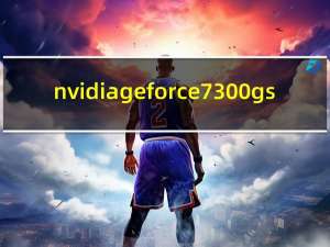nvidia geforce 7300 gs（NVIDIA GEFORCE 7300 GT）
