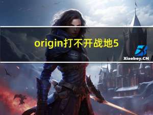 origin打不开战地5（origin打不开）