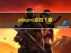 p6spro监控下载（p6s）