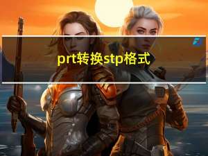 prt转换stp格式（prt格式转换成pdf）