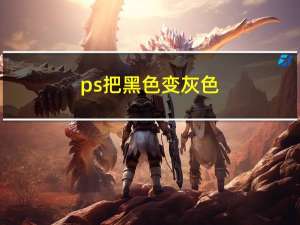 ps把黑色变灰色（ps把黑色变成红色）