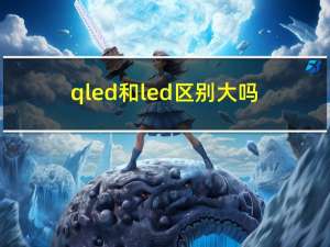 qled和led区别大吗（qled）