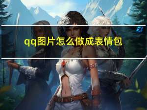 qq图片怎么做成表情包（qq怎么把图片做成表情包）