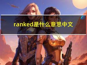 ranked是什么意思中文（ranked是什么意思）