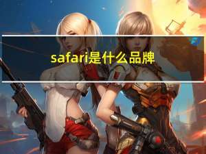 safari是什么品牌（safari是什么）