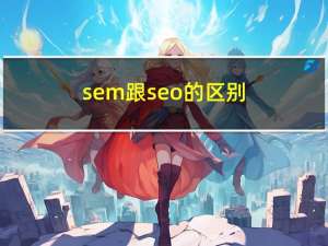 sem跟seo的区别（SEO和SEM有什么区别呢）
