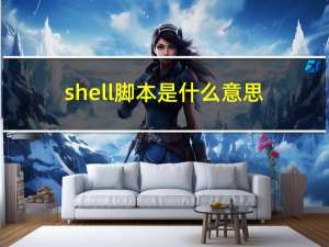 shell脚本是什么意思（shell是什么意思）