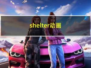 shelter 动画（shelter-动画MV简介）