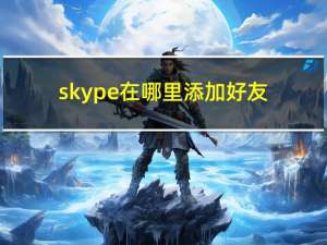 skype在哪里添加好友（skype怎么添加联系人）