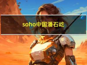 soho中国 潘石屹（潘石屹-SOHO中国有限公司董事长介绍）