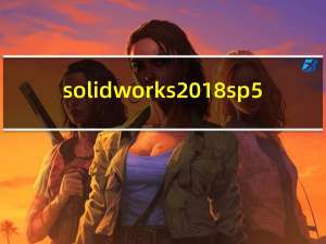 solidworks2018 sp5.0破解版 32位/64位 中文精简版（solidworks2018 sp5.0破解版 32位/64位 中文精简版功能简介）