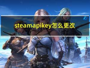 steamapi key怎么更改（steamapi key怎么获取）