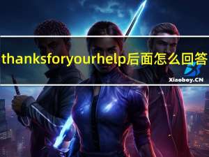 thanks for your help后面怎么回答