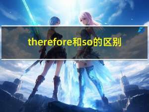 therefore和so的区别（therefore）