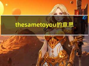 the same to you的意思（the same to you）